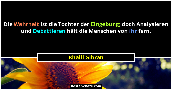 Die Wahrheit ist die Tochter der Eingebung; doch Analysieren und Debattieren hält die Menschen von ihr fern.... - Khalil Gibran