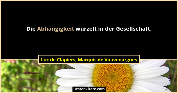 Die Abhängigkeit wurzelt in der Gesellschaft.... - Luc de Clapiers, Marquis de Vauvenargues