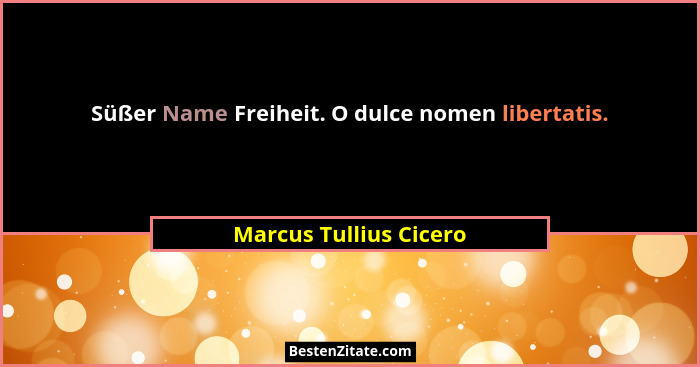 Süßer Name Freiheit. O dulce nomen libertatis.... - Marcus Tullius Cicero