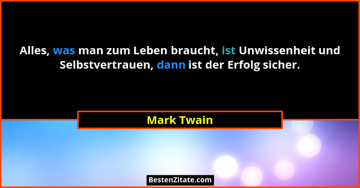 Alles, was man zum Leben braucht, ist Unwissenheit und Selbstvertrauen, dann ist der Erfolg sicher.... - Mark Twain