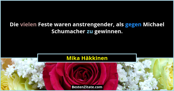 Die vielen Feste waren anstrengender, als gegen Michael Schumacher zu gewinnen.... - Mika Häkkinen