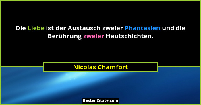 Die Liebe ist der Austausch zweier Phantasien und die Berührung zweier Hautschichten.... - Nicolas Chamfort