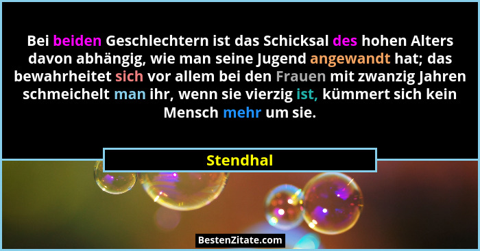 Bei beiden Geschlechtern ist das Schicksal des hohen Alters davon abhängig, wie man seine Jugend angewandt hat; das bewahrheitet sich vor a... - Stendhal