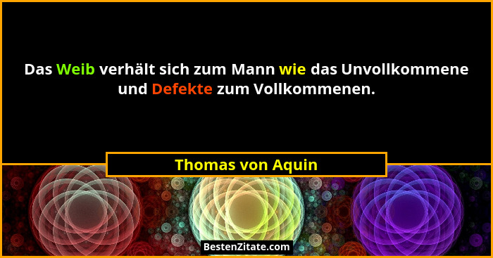 Das Weib verhält sich zum Mann wie das Unvollkommene und Defekte zum Vollkommenen.... - Thomas von Aquin