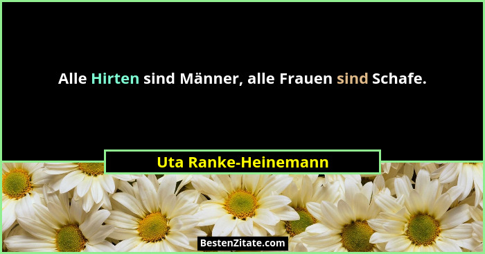 Alle Hirten sind Männer, alle Frauen sind Schafe.... - Uta Ranke-Heinemann