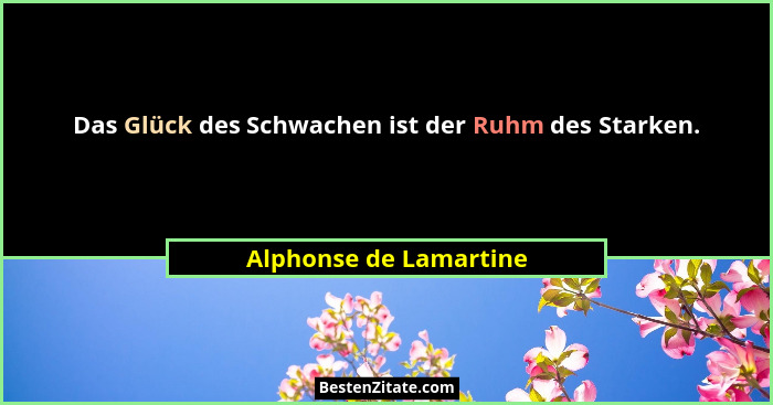 Das Glück des Schwachen ist der Ruhm des Starken.... - Alphonse de Lamartine