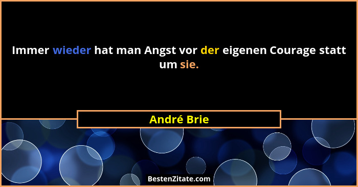 Immer wieder hat man Angst vor der eigenen Courage statt um sie.... - André Brie