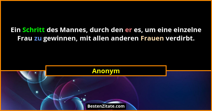 Ein Schritt des Mannes, durch den er es, um eine einzelne Frau zu gewinnen, mit allen anderen Frauen verdirbt.... - Anonym
