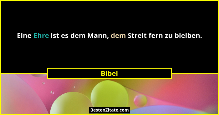 Eine Ehre ist es dem Mann, dem Streit fern zu bleiben.... - Bibel