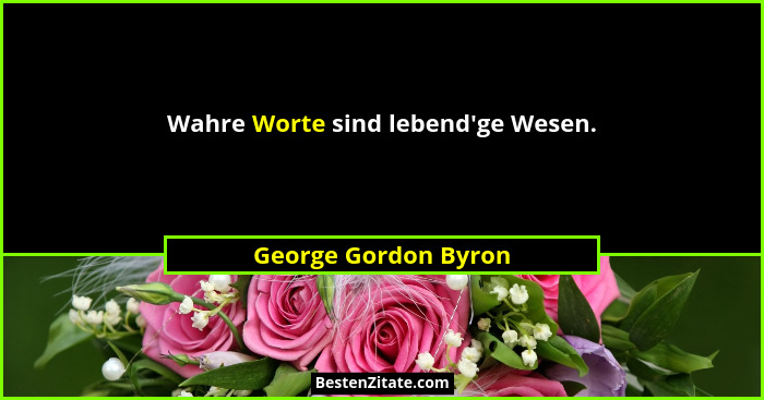 Wahre Worte sind lebend'ge Wesen.... - George Gordon Byron