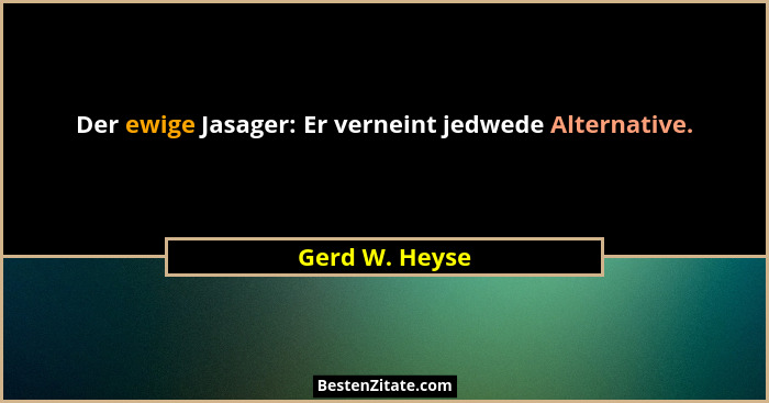 Der ewige Jasager: Er verneint jedwede Alternative.... - Gerd W. Heyse