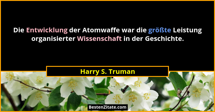 Die Entwicklung der Atomwaffe war die größte Leistung organisierter Wissenschaft in der Geschichte.... - Harry S. Truman