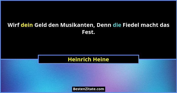 Wirf dein Geld den Musikanten, Denn die Fiedel macht das Fest.... - Heinrich Heine