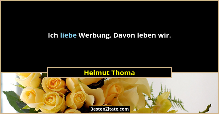 Ich liebe Werbung. Davon leben wir.... - Helmut Thoma