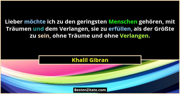 Lieber möchte ich zu den geringsten Menschen gehören, mit Träumen und dem Verlangen, sie zu erfüllen, als der Größte zu sein, ohne Trä... - Khalil Gibran
