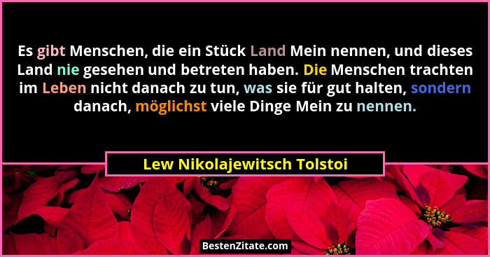 Es gibt Menschen, die ein Stück Land Mein nennen, und dieses Land nie gesehen und betreten haben. Die Menschen trachten i... - Lew Nikolajewitsch Tolstoi