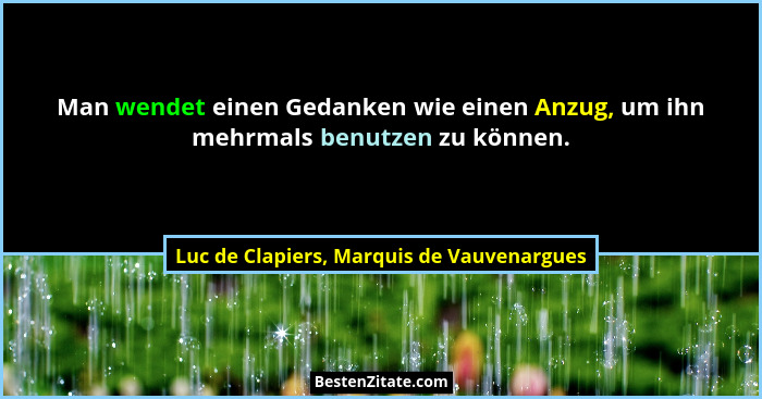 Man wendet einen Gedanken wie einen Anzug, um ihn mehrmals benutzen zu können.... - Luc de Clapiers, Marquis de Vauvenargues