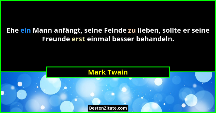 Ehe ein Mann anfängt, seine Feinde zu lieben, sollte er seine Freunde erst einmal besser behandeln.... - Mark Twain