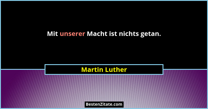 Mit unserer Macht ist nichts getan.... - Martin Luther