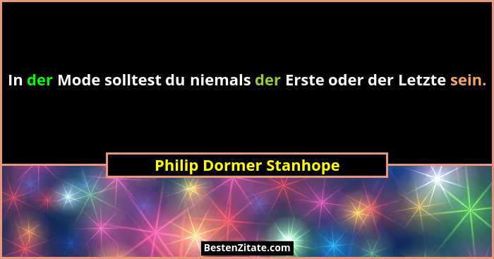 In der Mode solltest du niemals der Erste oder der Letzte sein.... - Philip Dormer Stanhope