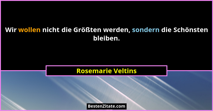 Wir wollen nicht die Größten werden, sondern die Schönsten bleiben.... - Rosemarie Veltins