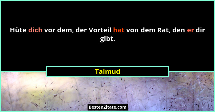 Hüte dich vor dem, der Vorteil hat von dem Rat, den er dir gibt.... - Talmud