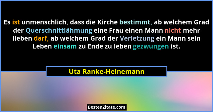 Es ist unmenschlich, dass die Kirche bestimmt, ab welchem Grad der Querschnittlähmung eine Frau einen Mann nicht mehr lieben dar... - Uta Ranke-Heinemann