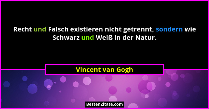 Recht und Falsch existieren nicht getrennt, sondern wie Schwarz und Weiß in der Natur.... - Vincent van Gogh