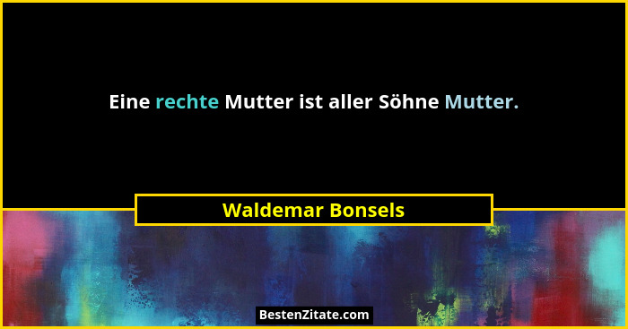 Eine rechte Mutter ist aller Söhne Mutter.... - Waldemar Bonsels