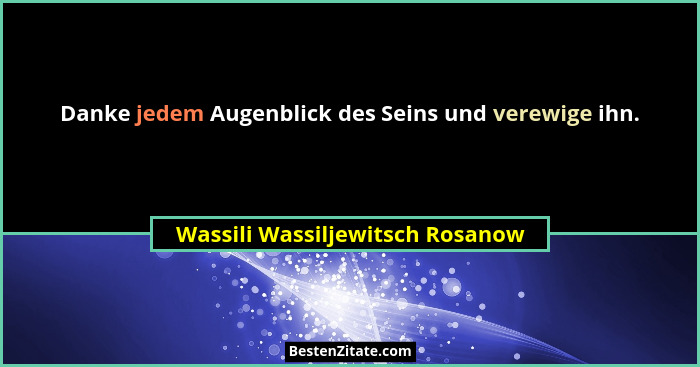 Danke jedem Augenblick des Seins und verewige ihn.... - Wassili Wassiljewitsch Rosanow