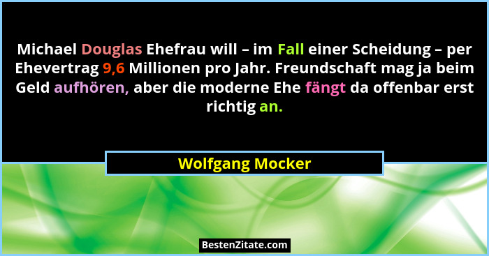 Michael Douglas Ehefrau will – im Fall einer Scheidung – per Ehevertrag 9,6 Millionen pro Jahr. Freundschaft mag ja beim Geld aufhör... - Wolfgang Mocker