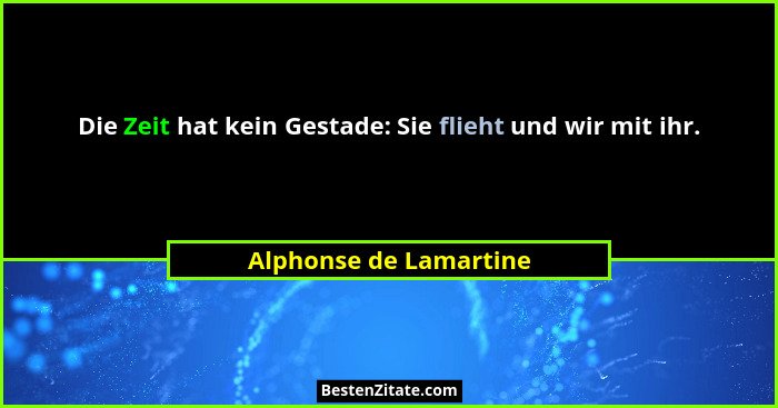 Die Zeit hat kein Gestade: Sie flieht und wir mit ihr.... - Alphonse de Lamartine