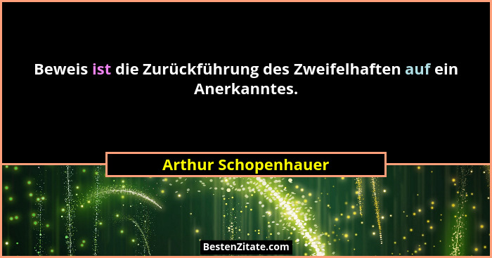 Beweis ist die Zurückführung des Zweifelhaften auf ein Anerkanntes.... - Arthur Schopenhauer