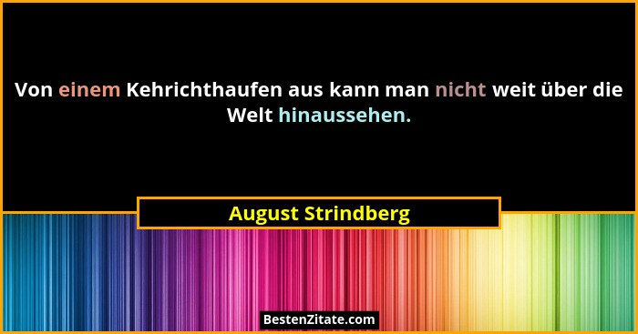 Von einem Kehrichthaufen aus kann man nicht weit über die Welt hinaussehen.... - August Strindberg