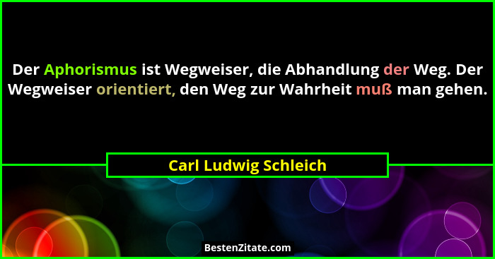 Der Aphorismus ist Wegweiser, die Abhandlung der Weg. Der Wegweiser orientiert, den Weg zur Wahrheit muß man gehen.... - Carl Ludwig Schleich