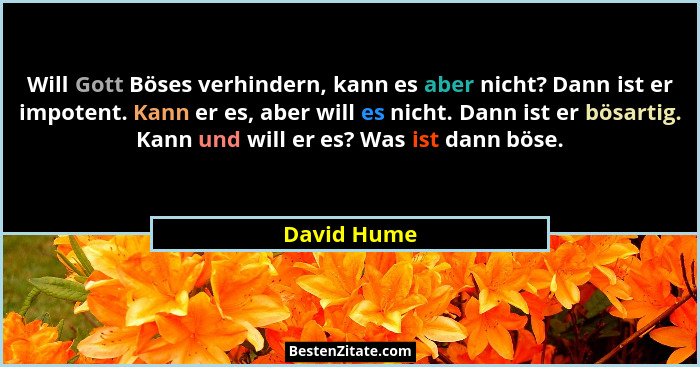 Will Gott Böses verhindern, kann es aber nicht? Dann ist er impotent. Kann er es, aber will es nicht. Dann ist er bösartig. Kann und will... - David Hume