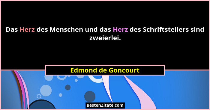 Das Herz des Menschen und das Herz des Schriftstellers sind zweierlei.... - Edmond de Goncourt