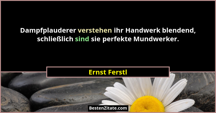 Dampfplauderer verstehen ihr Handwerk blendend, schließlich sind sie perfekte Mundwerker.... - Ernst Ferstl