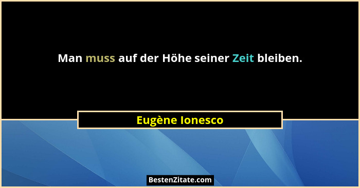 Man muss auf der Höhe seiner Zeit bleiben.... - Eugène Ionesco