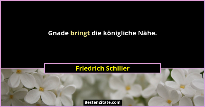 Gnade bringt die königliche Nähe.... - Friedrich Schiller
