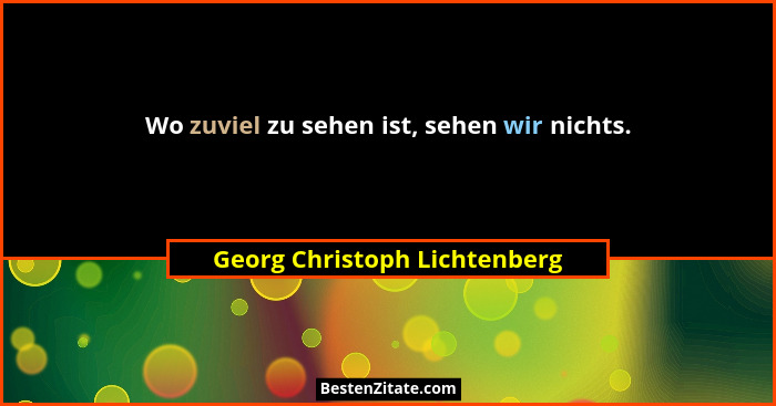Wo zuviel zu sehen ist, sehen wir nichts.... - Georg Christoph Lichtenberg