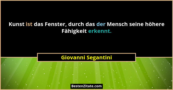 Kunst ist das Fenster, durch das der Mensch seine höhere Fähigkeit erkennt.... - Giovanni Segantini