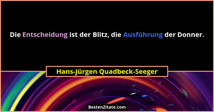 Die Entscheidung ist der Blitz, die Ausführung der Donner.... - Hans-Jürgen Quadbeck-Seeger