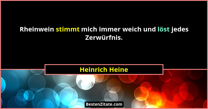 Rheinwein stimmt mich immer weich und löst jedes Zerwürfnis.... - Heinrich Heine
