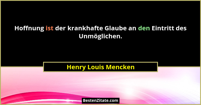 Hoffnung ist der krankhafte Glaube an den Eintritt des Unmöglichen.... - Henry Louis Mencken