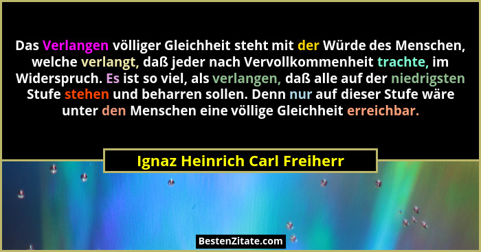 Das Verlangen völliger Gleichheit steht mit der Würde des Menschen, welche verlangt, daß jeder nach Vervollkommenheit t... - Ignaz Heinrich Carl Freiherr