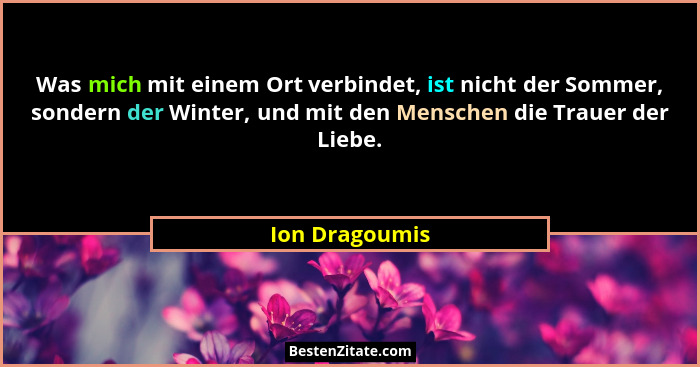 Was mich mit einem Ort verbindet, ist nicht der Sommer, sondern der Winter, und mit den Menschen die Trauer der Liebe.... - Ion Dragoumis