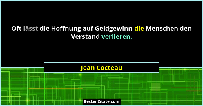 Oft lässt die Hoffnung auf Geldgewinn die Menschen den Verstand verlieren.... - Jean Cocteau