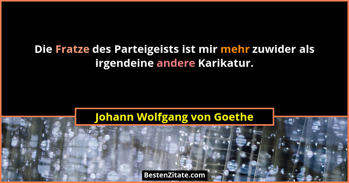 Die Fratze des Parteigeists ist mir mehr zuwider als irgendeine andere Karikatur.... - Johann Wolfgang von Goethe