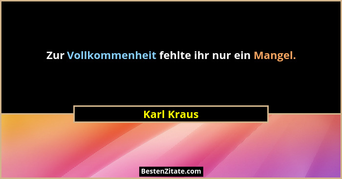 Zur Vollkommenheit fehlte ihr nur ein Mangel.... - Karl Kraus